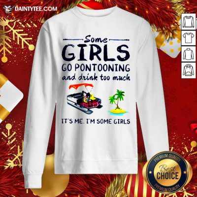 Some Girls Go Pontooning And Drink Too Much It's Me I'm Some Girls Sweatshirt- Design By Daintytee.com