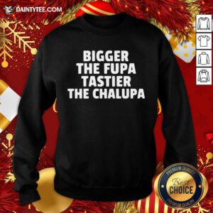 Bigger The Fupa Tastier The Chalupa Sweatshirt- Design By Daintytee.com