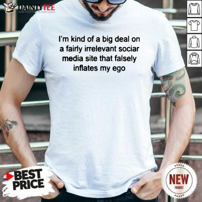 I'm Kind Of A Big Deal On A Fairly Irrelevant Shirt- Design By Daintytee.com