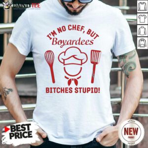 I’m No Chef But Boyardees Bitches Stupid Shirt- Design By Daintytee.com