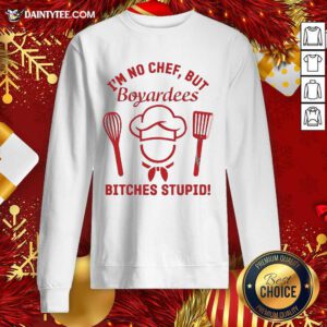 I’m No Chef But Boyardees Bitches Stupid Sweatshirt- Design By Daintytee.com