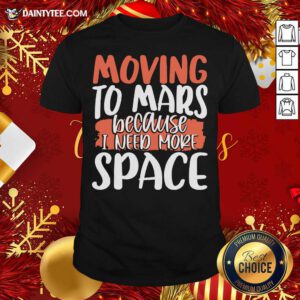 Moving To Mars Because I Need More Space Mars Shirt- Design By Daintytee.com
