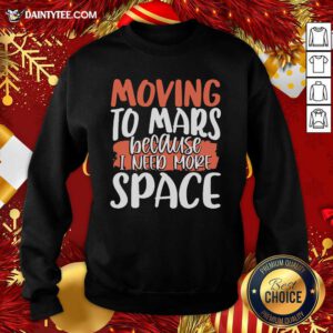 Moving To Mars Because I Need More Space Mars Sweatshirt- Design By Daintytee.com