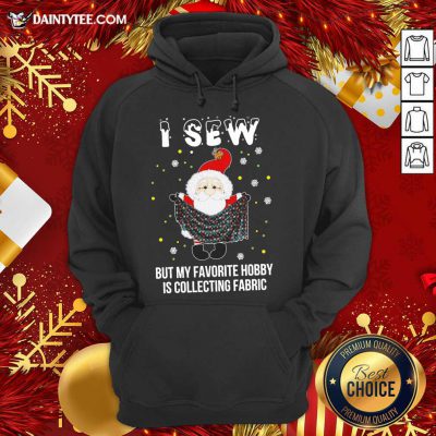 Santa Claus I Sew But My Favorite Hobby Is Collecting Fabric Christmas Hoodie- Design By Daintytee.com