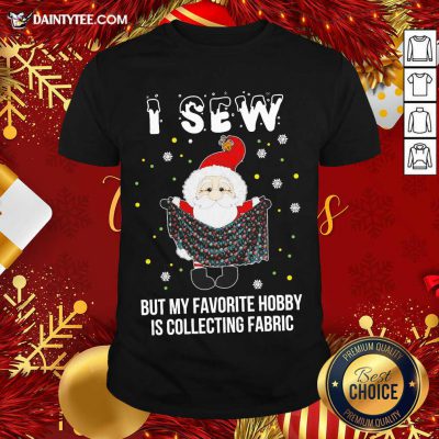 Santa Claus I Sew But My Favorite Hobby Is Collecting Fabric Christmas Shirt- Design By Daintytee.com