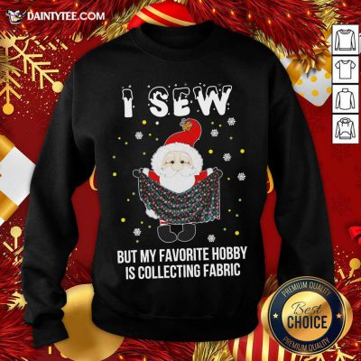 Santa Claus I Sew But My Favorite Hobby Is Collecting Fabric Christmas Sweatshirt- Design By Daintytee.com