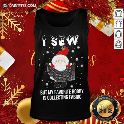 Santa Claus I Sew But My Favorite Hobby Is Collecting Fabric Christmas Tank Top- Design By Daintytee.com