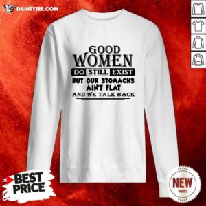 Good Women Do Still Exist But Our Stomachs Aren’t Flat And We Talk Back Sweatshirt- Design By Daintytee.com