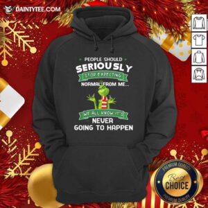 Grinch People Should Seriously Stop Expecting Normal From Me We All Know It’s Never Going To Happen Hoodie- Design By Daintytee.com
