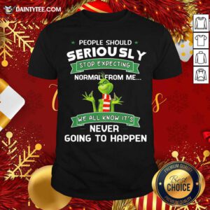 Grinch People Should Seriously Stop Expecting Normal From Me We All Know It’s Never Going To Happen Shirt- Design By Daintytee.com