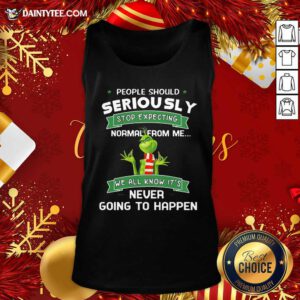 Grinch People Should Seriously Stop Expecting Normal From Me We All Know It’s Never Going To Happen Tank Top- Design By Daintytee.com