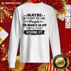Maybe If I Start Telling People The Brain Is An App They’ll Start Using It Sweatshirt- Design By Daintytee.com
