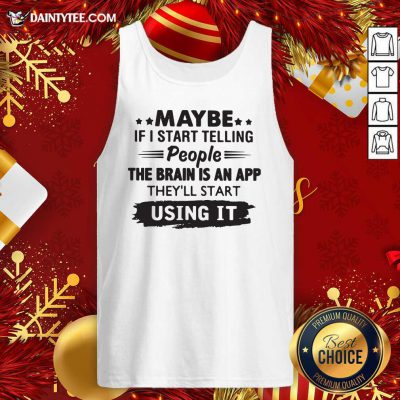 Maybe If I Start Telling People The Brain Is An App They’ll Start Using It Tank Top- Design By Daintytee.com