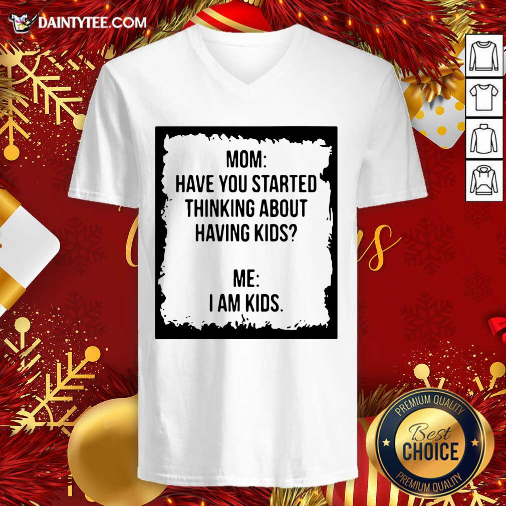Mom Have You Started Thinking About Having Kids Me I Am Kid V-neck- Design By Daintytee.com Mom Have You Started Thinking About Having Kids Me I Am Kid V-neck- Design By Daintytee.com