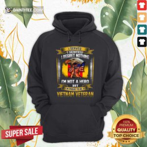 I Served I Sacrificed I Regret Nothing Im Not A Hero But Im Proud To Be A Vietnam Veteran Hoodie - Design By Daintytee.com