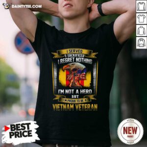 I Served I Sacrificed I Regret Nothing Im Not A Hero But Im Proud To Be A Vietnam Veteran T-Shirt - Design By Daintytee.com
