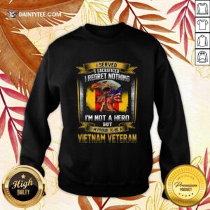 I Served I Sacrificed I Regret Nothing Im Not A Hero But Im Proud To Be A Vietnam Veteran Sweatshirt - Design By Daintytee.com