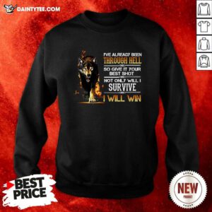 Ive Already Been Through Hell So Give It Your Best Shot Not Only Will I Survive I Will Win Sweatshirt - Design By Daintytee.com