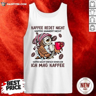 Kaffee Redet Nicht Kaffee Jammert Nicht Kaffee Macht Einfach Seinen Job Ich Mag Kaffee Tank Top - Design By Daintytee.com