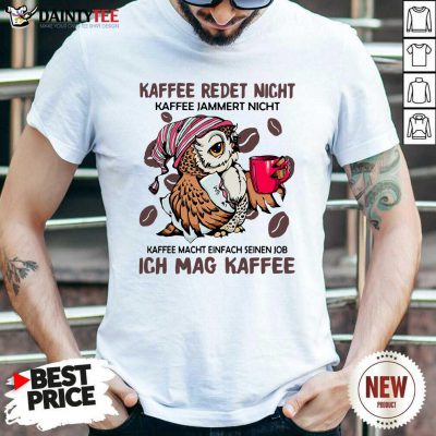 Kaffee Redet Nicht Kaffee Jammert Nicht Kaffee Macht Einfach Seinen Job Ich Mag Kaffee Shirt - Design By Daintytee.com
