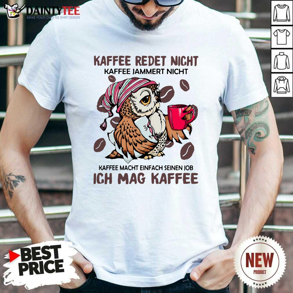 Kaffee Redet Nicht Kaffee Jammert Nicht Kaffee Macht Einfach Seinen Job Ich Mag Kaffee Shirt - Design By Daintytee.com
