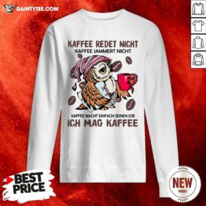 Kaffee Redet Nicht Kaffee Jammert Nicht Kaffee Macht Einfach Seinen Job Ich Mag Kaffee Sweatshirt - Design By Daintytee.com