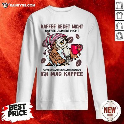 Kaffee Redet Nicht Kaffee Jammert Nicht Kaffee Macht Einfach Seinen Job Ich Mag Kaffee Sweatshirt - Design By Daintytee.com