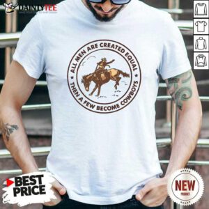 All Men Are Created Equal Then A Few Become Cowboys Shirt- Design By Daintytee.com