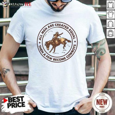All Men Are Created Equal Then A Few Become Cowboys Shirt- Design By Daintytee.com