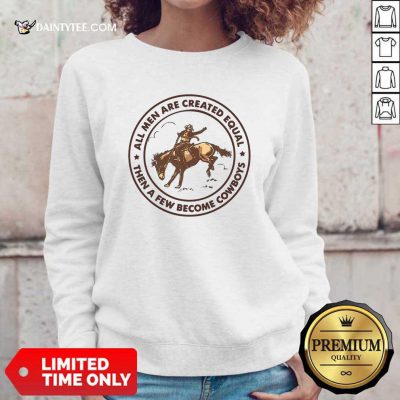 All Men Are Created Equal Then A Few Become Cowboys Sweatshirt- Design By Daintytee.com
