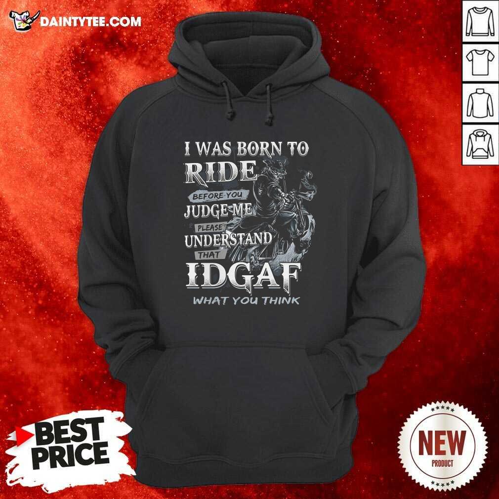 I Was Born To Ride Before You Judge Me Please Understand That Idgaf What You Think Hoodie I Was Born To Ride Before You Judge Me Please Understand That Idgaf What You Think Hoodie- Design By Daintytee.com