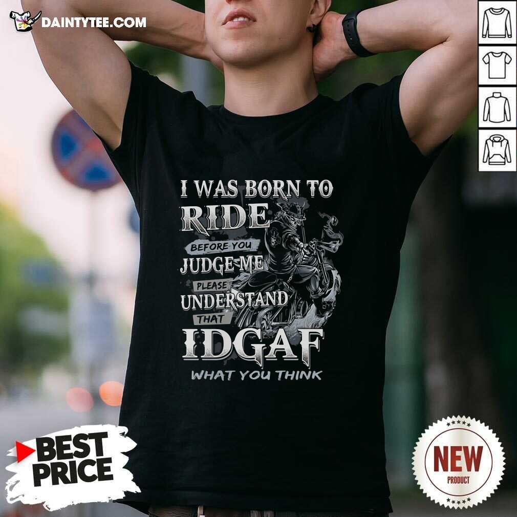 I Was Born To Ride Before You Judge Me Please Understand That Idgaf What You Think Shirt- Design By Daintytee.com