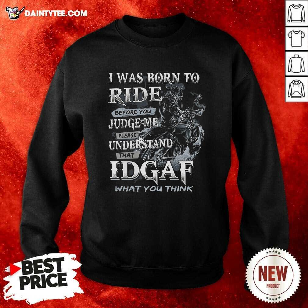 I Was Born To Ride Before You Judge Me Please Understand That Idgaf What You Think Sweatshirt I Was Born To Ride Before You Judge Me Please Understand That Idgaf What You Think Sweatshirt- Design By Daintytee.com