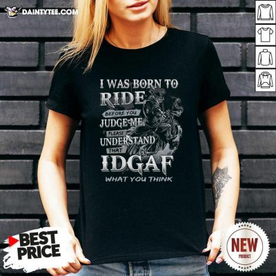 I Was Born To Ride Before You Judge Me Please Understand That Idgaf What You Think V-neck- Design By Daintytee.com
