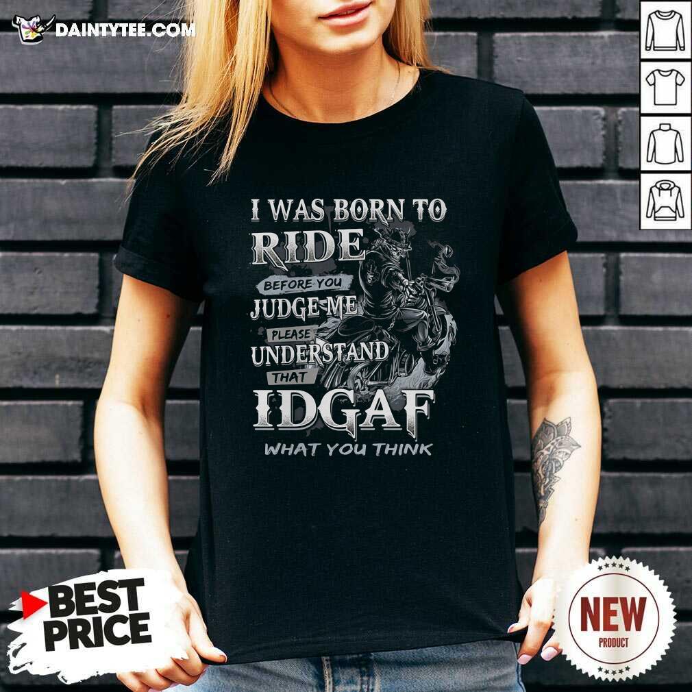 I Was Born To Ride Before You Judge Me Please Understand That Idgaf What You Think V-neck I Was Born To Ride Before You Judge Me Please Understand That Idgaf What You Think V-neck- Design By Daintytee.com