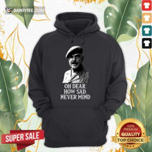 Oh Dear How Sad Never Mind Hoodie- Design By Daintytee.com