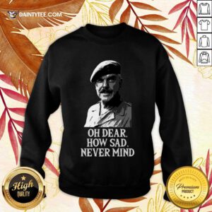 Oh Dear How Sad Never Mind Sweatshirt- Design By Daintytee.com