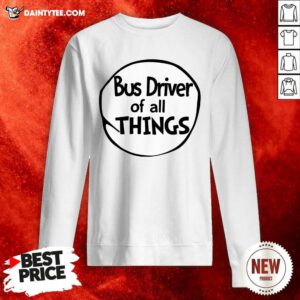 Bus Driver Of All Things Sweatshirt - Design By Daintytee.com