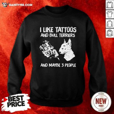 I Like Tattoos And Bull Terriers And Maybe 3 People Sweatshirt - Design By Daintytee.com