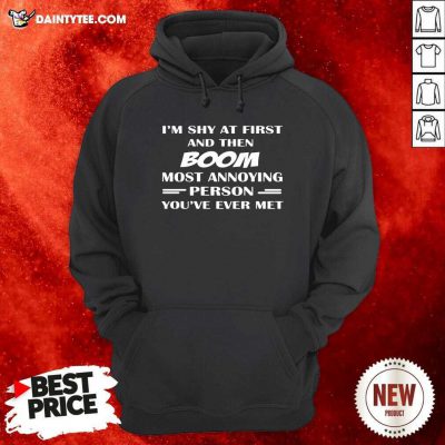 Im Shy At First And Then Boom Most Annoying Person Youve Ever Met Hoodie- Design By Daintytee.com