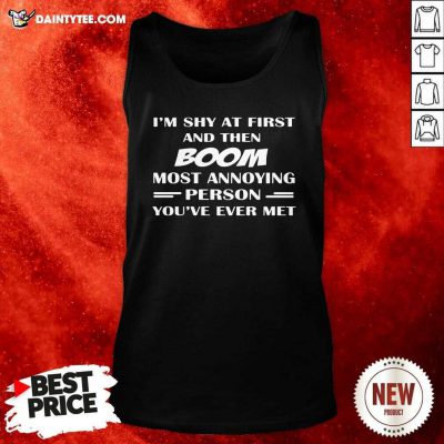 Im Shy At First And Then Boom Most Annoying Person Youve Ever Met Tank Top- Design By Daintytee.com