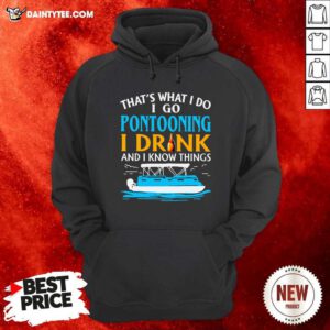 Lovely Thats What I Do I Go Pontooning I Drink And I Know Things Boat Hoodie - Design By Daintytee.com