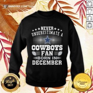 Never Underestimate Cowboys Fan Born In December Sweatshirt- Design By Daintytee.com