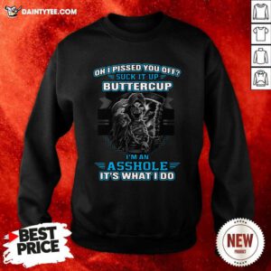 Oh I Pised You Of Suck It Up Buttercup Im An Asshole Its What I Do Sweatshirt - Design By Daintytee.com