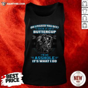 Oh I Pised You Of Suck It Up Buttercup Im An Asshole Its What I Do Tank Top - Design By Daintytee.com