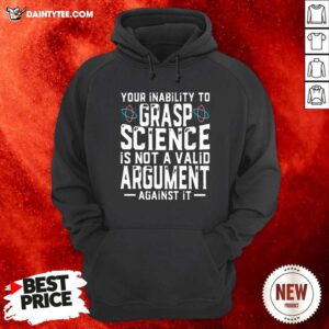 Your Inability To Grasp Science Is Not A Valid Argument Against It Hoodie - Design By Daintytee.com