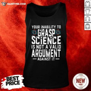 Your Inability To Grasp Science Is Not A Valid Argument Against It Tank Top - Design By Daintytee.com