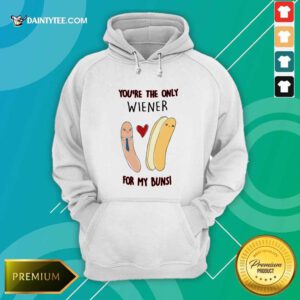 Youre The Only Wiener For My Buns Hoodie- Design By Daintytee.com