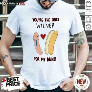 Youre The Only Wiener For My Buns Shirt- Design By Daintytee.com