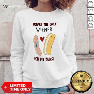 Youre The Only Wiener For My Buns Sweatshirt- Design By Daintytee.com